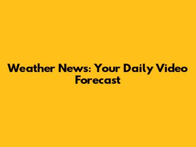 Weather News: Your Daily Video Forecast
