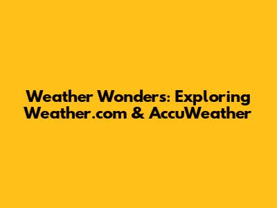 Weather Wonders: Exploring Weather.com & AccuWeather