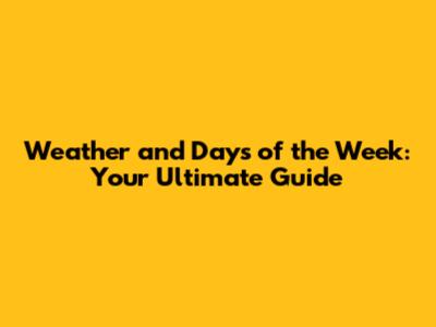 Weather and Days of the Week: Your Ultimate Guide