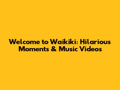 Welcome to Waikiki: Hilarious Moments & Music Videos