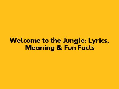 Welcome to the Jungle: Lyrics, Meaning & Fun Facts