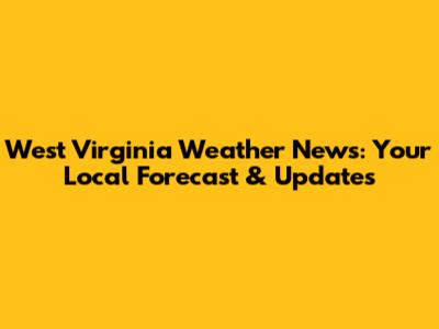 West Virginia Weather News: Your Local Forecast & Updates