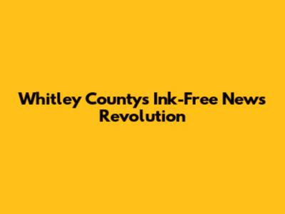 Whitley County's Ink-Free News Revolution