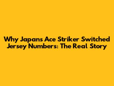 Why Japan's Ace Striker Switched Jersey Numbers: The Real Story