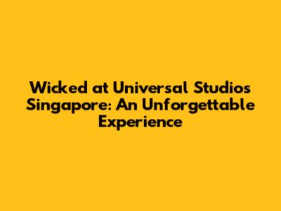 Wicked at Universal Studios Singapore: An Unforgettable Experience