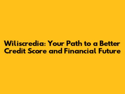 Wiliscredia: Your Path to a Better Credit Score and Financial Future