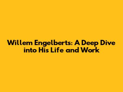 Willem Engelberts: A Deep Dive into His Life and Work