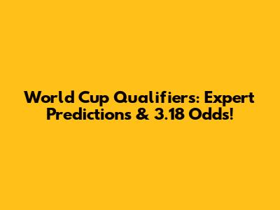 World Cup Qualifiers: Expert Predictions & 3.18 Odds!