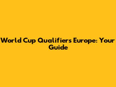 World Cup Qualifiers Europe: Your Guide