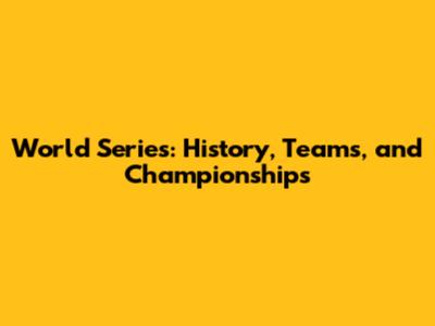 World Series: History, Teams, and Championships