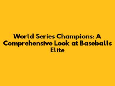 World Series Champions: A Comprehensive Look at Baseball's Elite