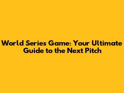 World Series Game: Your Ultimate Guide to the Next Pitch