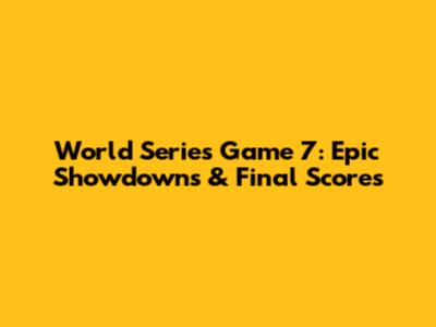 World Series Game 7: Epic Showdowns & Final Scores