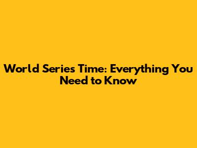 World Series Time: Everything You Need to Know