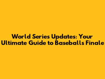 World Series Updates: Your Ultimate Guide to Baseball's Finale