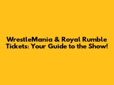 WrestleMania & Royal Rumble Tickets: Your Guide to the Show!