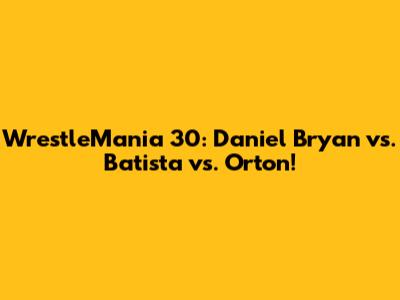 WrestleMania 30: Daniel Bryan vs. Batista vs. Orton!