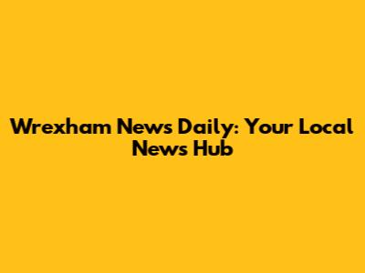 Wrexham News Daily: Your Local News Hub