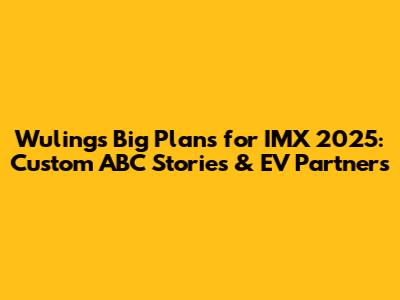 Wuling's Big Plans for IMX 2025: Custom ABC Stories & EV Partners