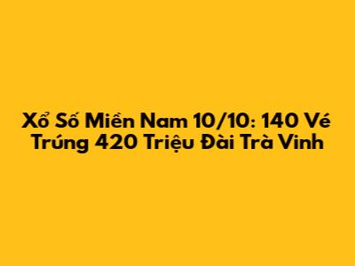 Xổ Số Miền Nam 10/10: 140 Vé Trúng 420 Triệu Đài Trà Vinh
