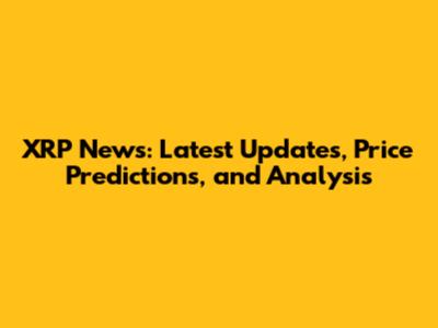 XRP News: Latest Updates, Price Predictions, and Analysis