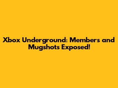 Xbox Underground: Members and Mugshots Exposed!