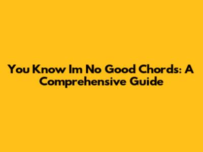 You Know I'm No Good Chords: A Comprehensive Guide