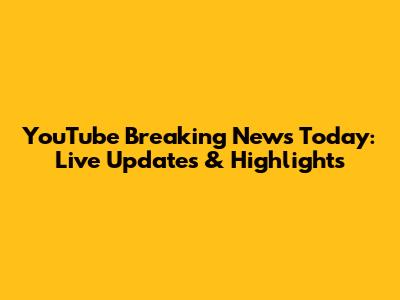 YouTube Breaking News Today: Live Updates & Highlights