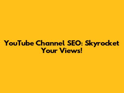 YouTube Channel SEO: Skyrocket Your Views!