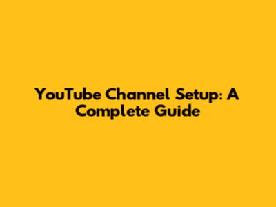 YouTube Channel Setup: A Complete Guide