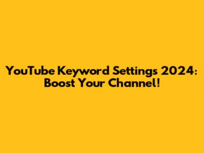 YouTube Keyword Settings 2024: Boost Your Channel!
