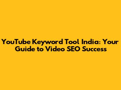 YouTube Keyword Tool India: Your Guide to Video SEO Success
