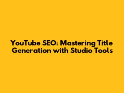 YouTube SEO: Mastering Title Generation with Studio Tools