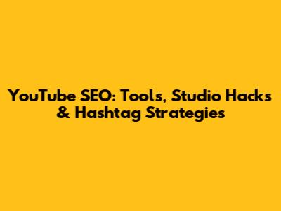 YouTube SEO: Tools, Studio Hacks & Hashtag Strategies