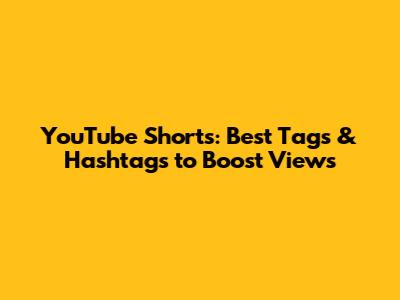 YouTube Shorts: Best Tags & Hashtags to Boost Views