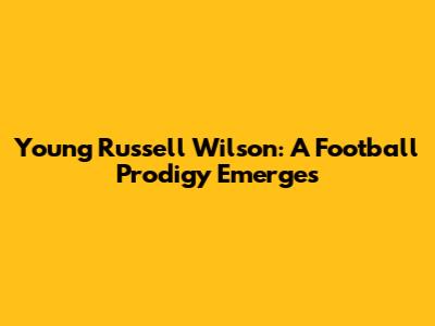 Young Russell Wilson: A Football Prodigy Emerges