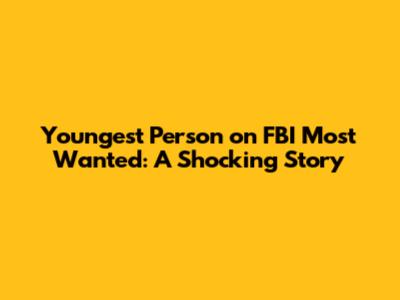 Youngest Person on FBI Most Wanted: A Shocking Story