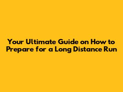 Your Ultimate Guide on How to Prepare for a Long Distance Run
