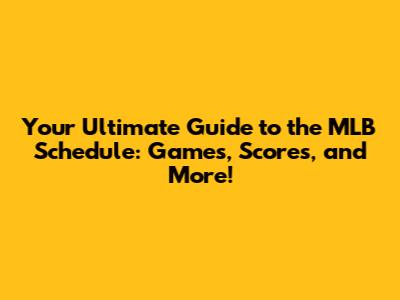 Your Ultimate Guide to the MLB Schedule: Games, Scores, and More!