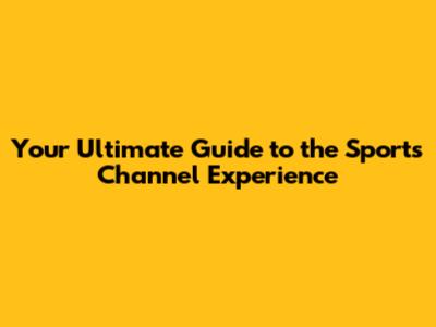 Your Ultimate Guide to the Sports Channel Experience