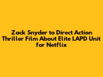 Zack Snyder to Direct Action Thriller Film About Elite LAPD Unit for Netflix