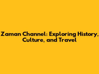 Zaman Channel: Exploring History, Culture, and Travel