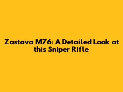 Zastava M76: A Detailed Look at this Sniper Rifle