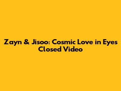 Zayn & Jisoo: Cosmic Love in 'Eyes Closed' Video