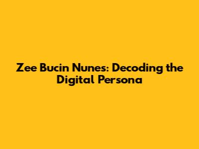 Zee Bucin Nunes: Decoding the Digital Persona