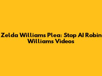 Zelda Williams' Plea: Stop AI Robin Williams Videos