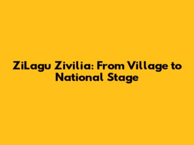 ZiLagu Zivilia: From Village to National Stage