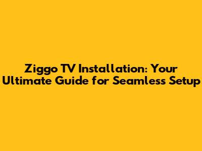 Ziggo TV Installation: Your Ultimate Guide for Seamless Setup