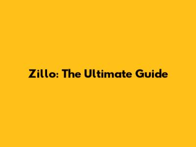 Zillo: The Ultimate Guide