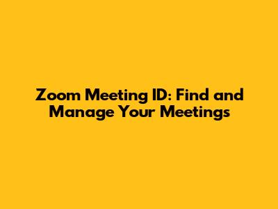 Zoom Meeting ID: Find and Manage Your Meetings